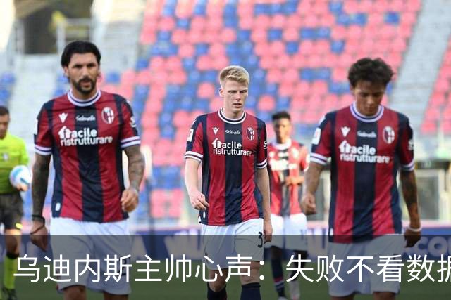 乌迪内斯主帅心声：失败不看数据，努力才是真道理！