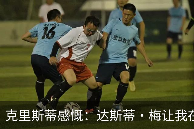 克里斯蒂感慨：达斯蒂·梅让我在球场上如鱼得水