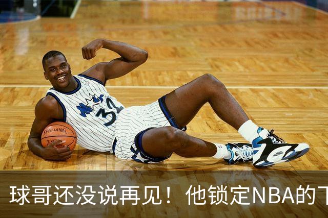 球哥还没说再见！他锁定NBA的下一次大赛